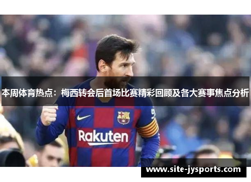 本周体育热点：梅西转会后首场比赛精彩回顾及各大赛事焦点分析