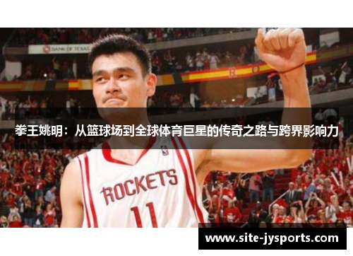 拳王姚明：从篮球场到全球体育巨星的传奇之路与跨界影响力